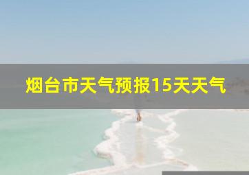 烟台市天气预报15天天气