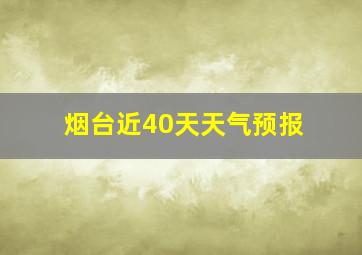 烟台近40天天气预报