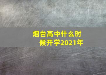 烟台高中什么时候开学2021年