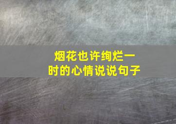 烟花也许绚烂一时的心情说说句子