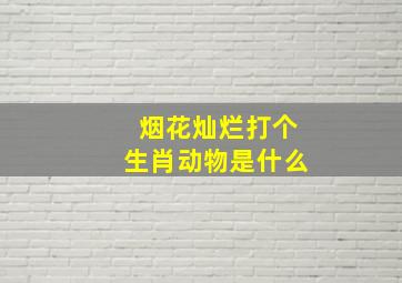 烟花灿烂打个生肖动物是什么