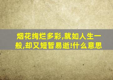 烟花绚烂多彩,就如人生一般,却又短暂易逝!什么意思