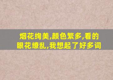 烟花绚美,颜色繁多,看的眼花缭乱,我想起了好多词