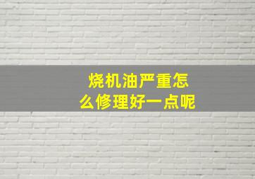 烧机油严重怎么修理好一点呢