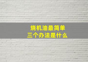 烧机油最简单三个办法是什么