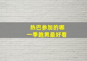 热巴参加的哪一季跑男最好看