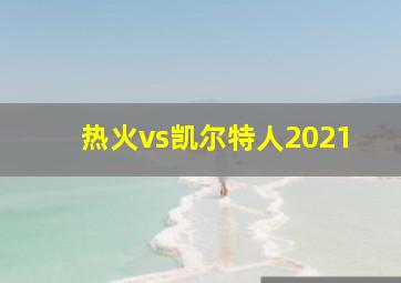 热火vs凯尔特人2021