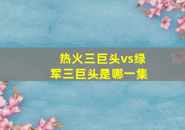 热火三巨头vs绿军三巨头是哪一集