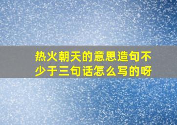 热火朝天的意思造句不少于三句话怎么写的呀