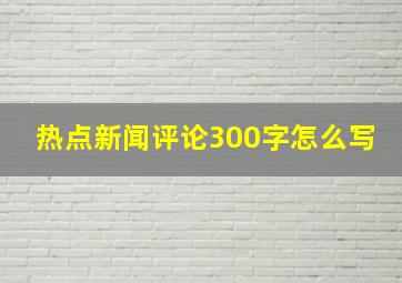 热点新闻评论300字怎么写