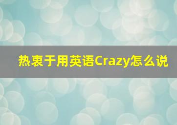 热衷于用英语Crazy怎么说