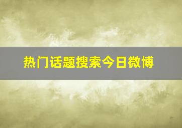 热门话题搜索今日微博