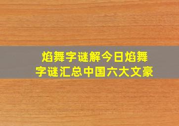 焰舞字谜解今日焰舞字谜汇总中国六大文豪