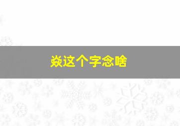 焱这个字念啥