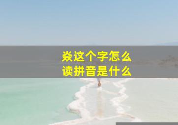 焱这个字怎么读拼音是什么