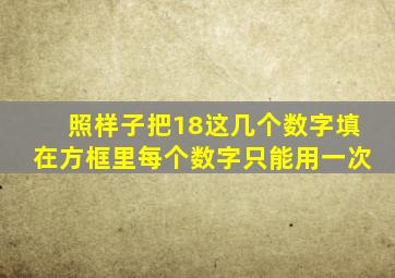 照样子把18这几个数字填在方框里每个数字只能用一次