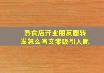 熟食店开业朋友圈转发怎么写文案吸引人呢