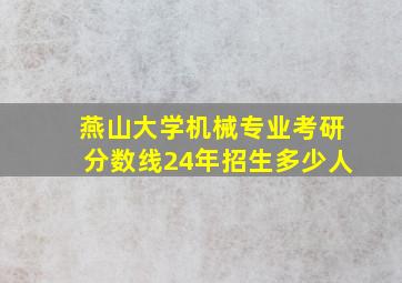 燕山大学机械专业考研分数线24年招生多少人