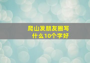 爬山发朋友圈写什么10个字好