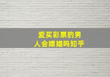 爱买彩票的男人会嫖娼吗知乎