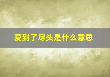 爱到了尽头是什么意思