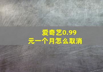 爱奇艺0.99元一个月怎么取消