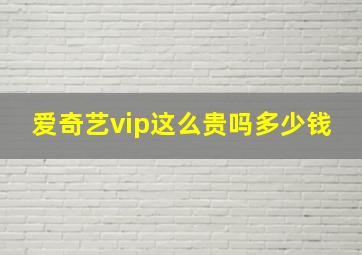 爱奇艺vip这么贵吗多少钱