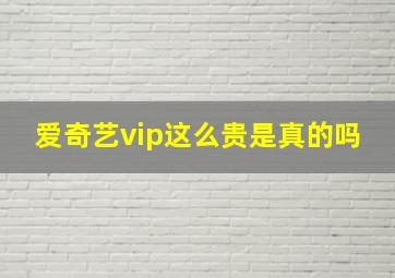 爱奇艺vip这么贵是真的吗