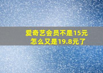 爱奇艺会员不是15元怎么又是19.8元了