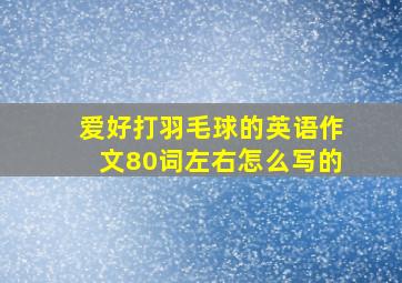 爱好打羽毛球的英语作文80词左右怎么写的