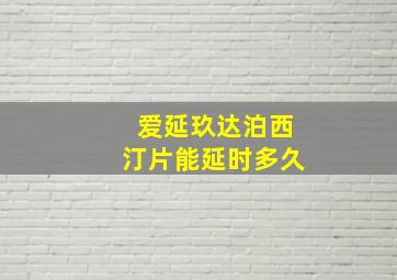 爱延玖达泊西汀片能延时多久