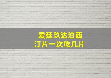 爱廷玖达泊西汀片一次吃几片