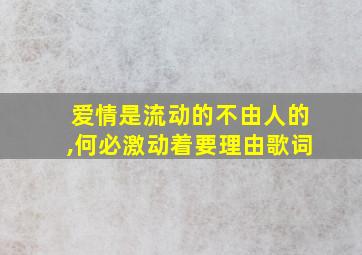 爱情是流动的不由人的,何必激动着要理由歌词