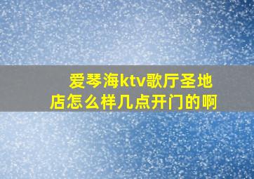 爱琴海ktv歌厅圣地店怎么样几点开门的啊