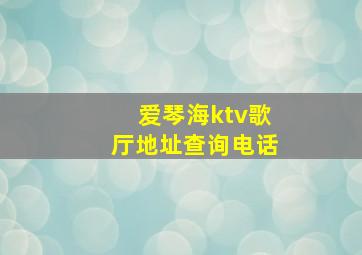 爱琴海ktv歌厅地址查询电话