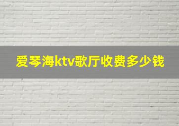 爱琴海ktv歌厅收费多少钱