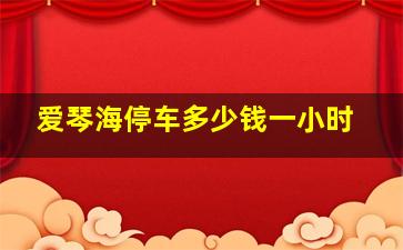 爱琴海停车多少钱一小时