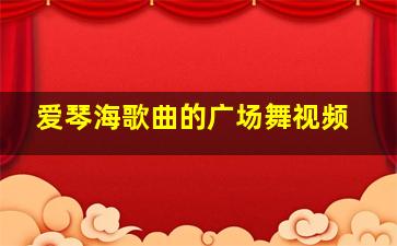 爱琴海歌曲的广场舞视频