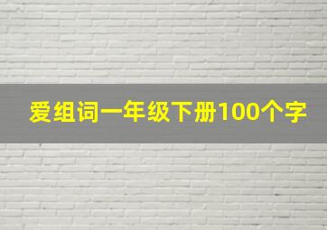 爱组词一年级下册100个字