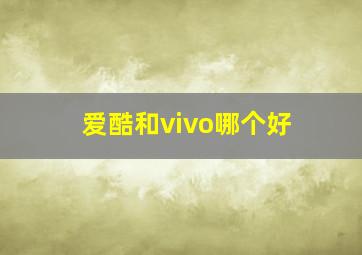 爱酷和vivo哪个好