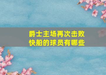 爵士主场再次击败快船的球员有哪些