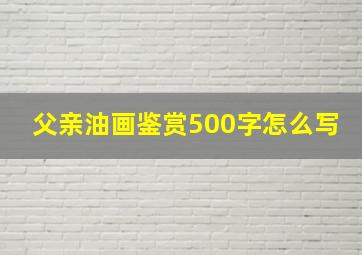 父亲油画鉴赏500字怎么写