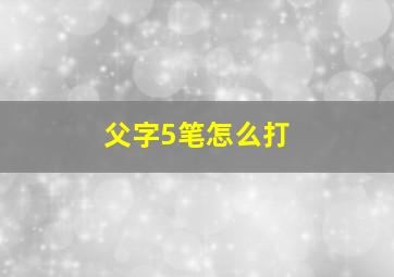 父字5笔怎么打