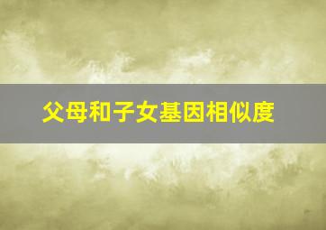 父母和子女基因相似度