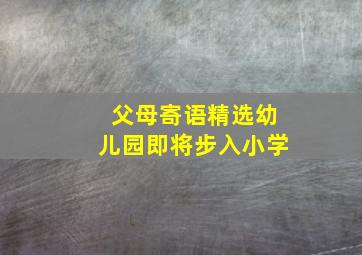 父母寄语精选幼儿园即将步入小学