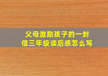 父母激励孩子的一封信三年级读后感怎么写