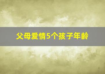 父母爱情5个孩子年龄