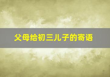 父母给初三儿子的寄语