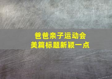 爸爸亲子运动会美篇标题新颖一点