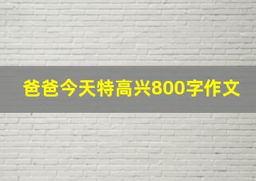 爸爸今天特高兴800字作文